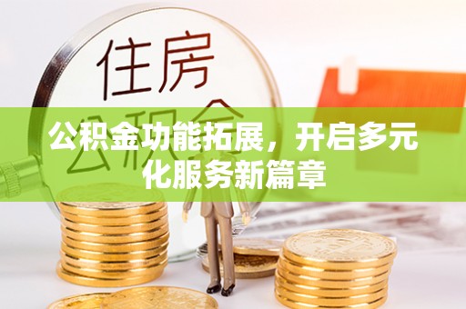 元谋公积金功能拓展，开启多元化服务新篇章