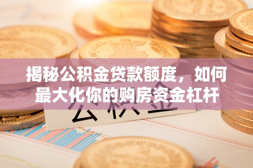 元谋揭秘公积金贷款额度，如何最大化你的购房资金杠杆