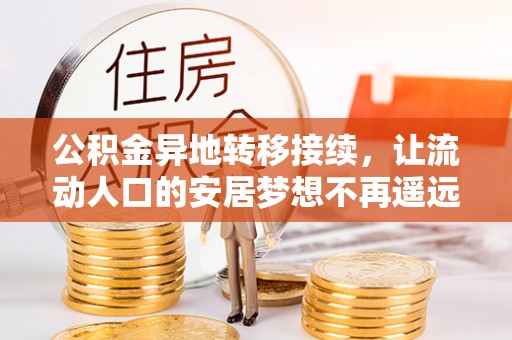元谋公积金异地转移接续，让流动人口的安居梦想不再遥远