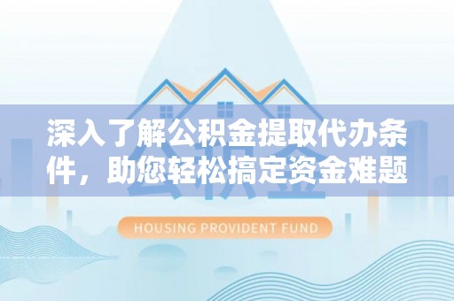 元谋深入了解公积金提取代办条件，助您轻松搞定资金难题