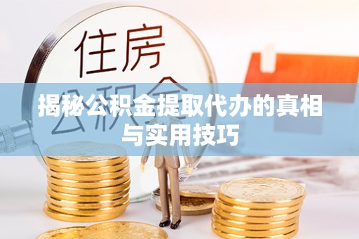 元谋揭秘公积金提取代办的真相与实用技巧