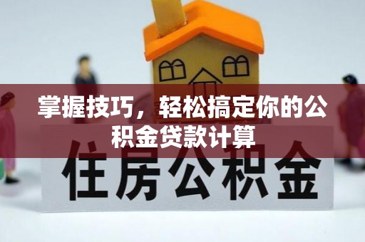元谋掌握技巧，轻松搞定你的公积金贷款计算