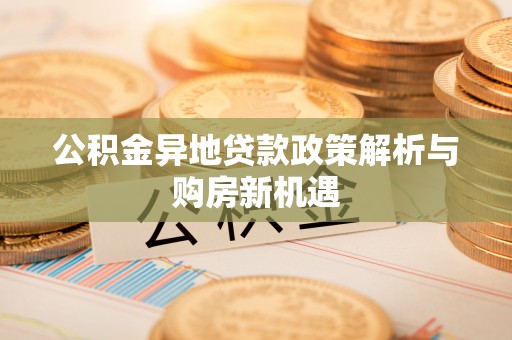 元谋公积金异地贷款政策解析与购房新机遇