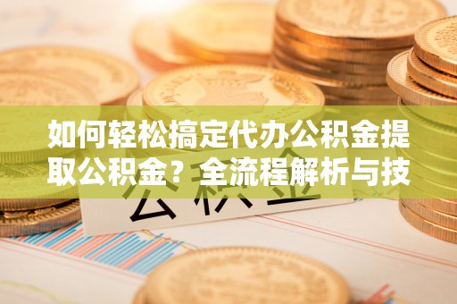 元谋如何轻松搞定代办公积金提取公积金？全流程解析与技巧分享