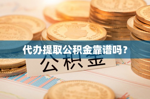 元谋代办提取公积金靠谱吗？