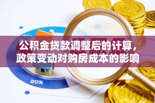 元谋公积金贷款调整后的计算，政策变动对购房成本的影响分析