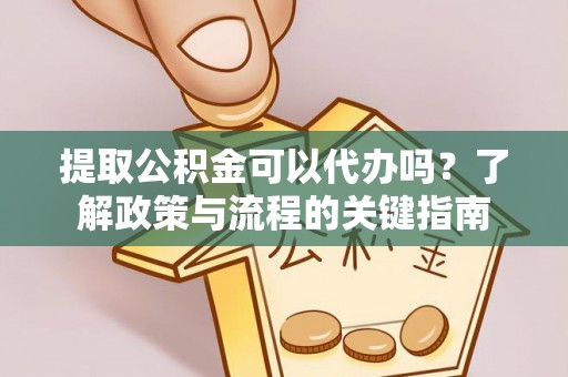 元谋提取公积金可以代办吗？了解政策与流程的关键指南