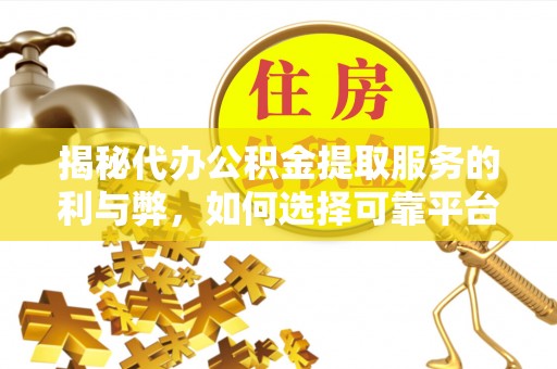 元谋揭秘代办公积金提取服务的利与弊，如何选择可靠平台？