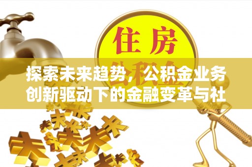 元谋探索未来趋势，公积金业务创新驱动下的金融变革与社会价值