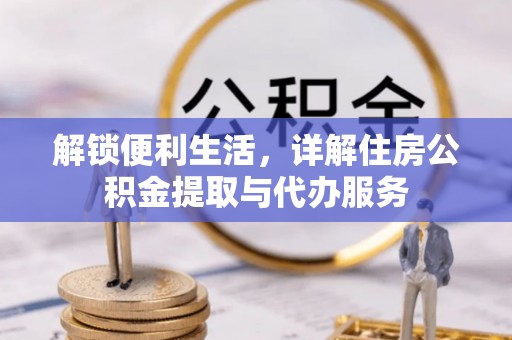 元谋解锁便利生活，详解住房公积金提取与代办服务
