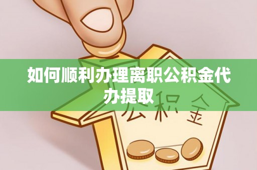 元谋如何顺利办理离职公积金代办提取