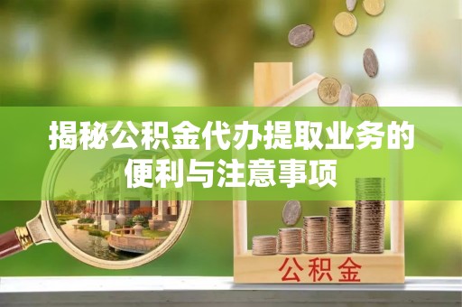 元谋揭秘公积金代办提取业务的便利与注意事项