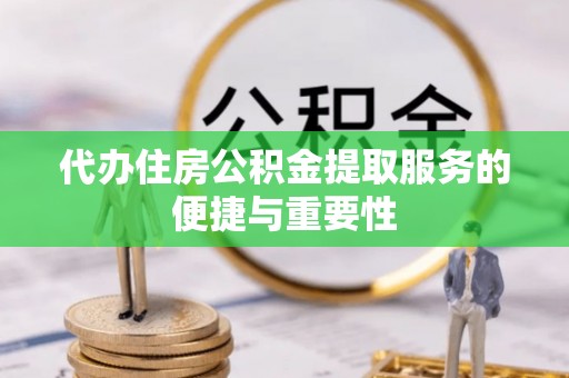 元谋代办住房公积金提取服务的便捷与重要性