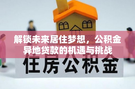 元谋解锁未来居住梦想，公积金异地贷款的机遇与挑战