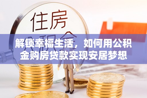 元谋解锁幸福生活，如何用公积金购房贷款实现安居梦想