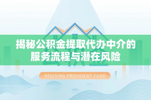 元谋揭秘公积金提取代办中介的服务流程与潜在风险
