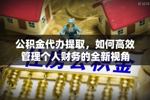 元谋公积金代办提取，如何高效管理个人财务的全新视角