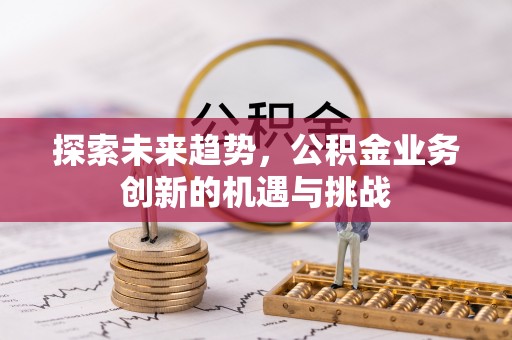元谋探索未来趋势，公积金业务创新的机遇与挑战