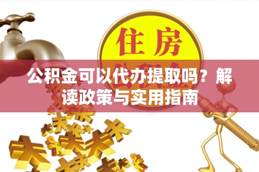 元谋公积金可以代办提取吗？解读政策与实用指南
