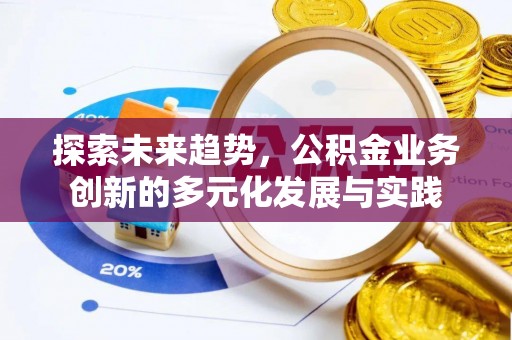 元谋探索未来趋势，公积金业务创新的多元化发展与实践