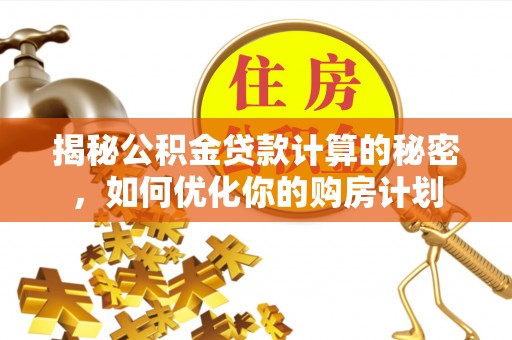 元谋揭秘公积金贷款计算的秘密，如何优化你的购房计划