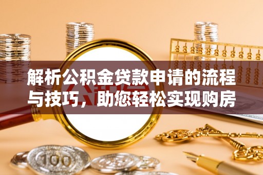 元谋解析公积金贷款申请的流程与技巧，助您轻松实现购房梦