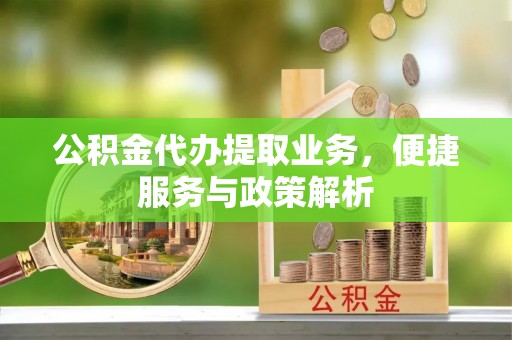元谋公积金代办提取业务，便捷服务与政策解析