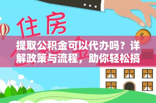 元谋提取公积金可以代办吗？详解政策与流程，助你轻松搞定！