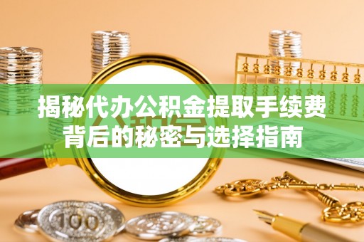 元谋揭秘代办公积金提取手续费背后的秘密与选择指南