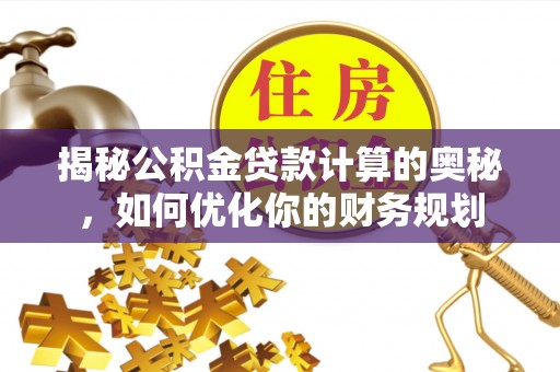 元谋揭秘公积金贷款计算的奥秘，如何优化你的财务规划