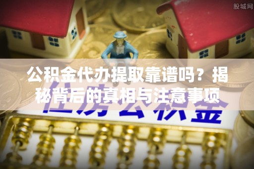 元谋公积金代办提取靠谱吗？揭秘背后的真相与注意事项