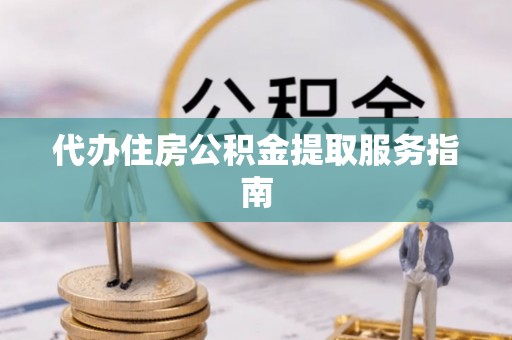 元谋代办住房公积金提取服务指南