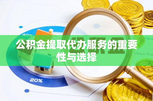 元谋公积金提取代办服务的重要性与选择