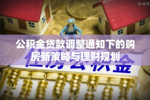 元谋公积金贷款调整通知下的购房新策略与理财规划
