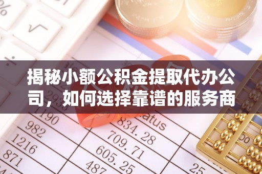 元谋揭秘小额公积金提取代办公司，如何选择靠谱的服务商？