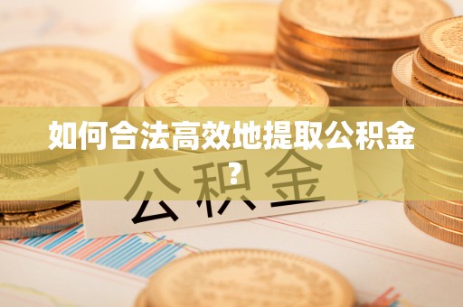 元谋如何合法高效地提取公积金？
