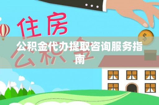 元谋公积金代办提取咨询服务指南