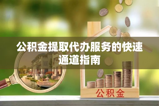 元谋公积金提取代办服务的快速通道指南