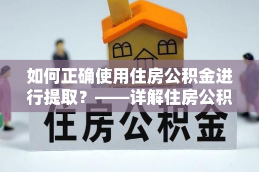 元谋如何正确使用住房公积金进行提取？——详解住房公积金代办提取流程与注意事项