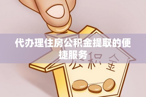 元谋代办理住房公积金提取的便捷服务