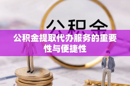 元谋公积金提取代办服务的重要性与便捷性