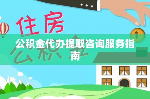 元谋公积金代办提取咨询服务指南