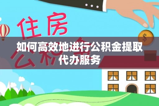 元谋如何高效地进行公积金提取代办服务