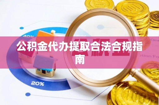 元谋公积金代办提取合法合规指南