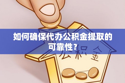元谋如何确保代办公积金提取的可靠性？