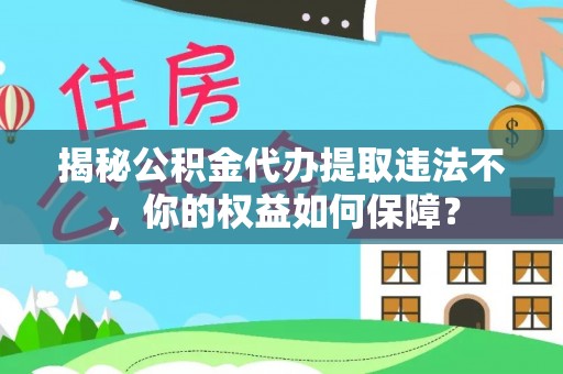 元谋揭秘公积金代办提取违法不，你的权益如何保障？