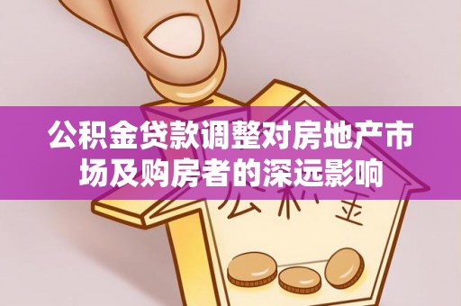 元谋公积金贷款调整对房地产市场及购房者的深远影响
